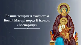 Велика вечірня з акафістом Божій Матері перед Її іконою «Всецариця»