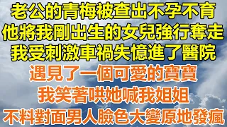 （完結爽文）老公的青梅被查出不孕不育，他將我剛出生的女兒強行奪走，後來我車禍失憶進了醫院，遇見了一個可愛的寶寶，我笑著哄她喊我姐姐，不料對面男人臉色大變原地發瘋！#情感#幸福#出軌#家產#白月光#老人