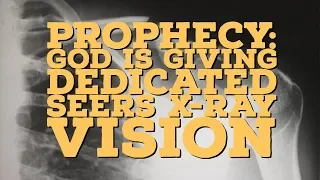 Prophecy: God is Giving Dedicated Seers X-Ray Vision