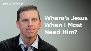 Jesus Doesn't Make Sense: Where Is He When I Need Him? // Time of Grace