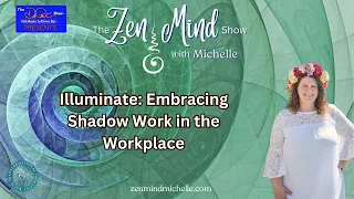 Illuminate: Embracing Shadow Work in the Workplace | The Zen Mind Show with Michelle