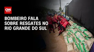 Bombeiro fala sobre resgates no Rio Grande do Sul | AGORA CNN