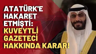 Atatürk'e hakaret eden Kuveytli gazeteci hakkında karar çıktı!