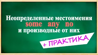 Неопределенные местоимения SOME, ANY, и NO и производные от них + ПРАКТИКА