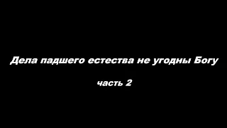 Дела падшего естества не угодны Богу. Часть 2