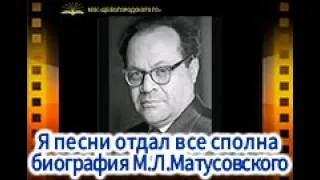 Я песни отдал все сполна, биография М.Л. Матусовского.