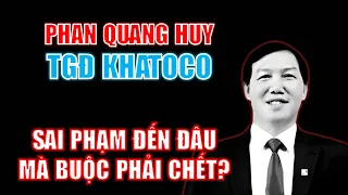 Phan Quang Huy - TGĐ Khatoco: Tài sản khủng cỡ nào? | Áp lực đến đâu mà phải chết đột ngột?