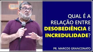 Qual é a relação entre desobediência e incredulidade? - Pr. Marcos Granconato