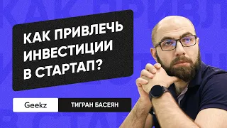 Как привлечь инвестиции в стартап (Тигран Басеян, CEO, Geekz)