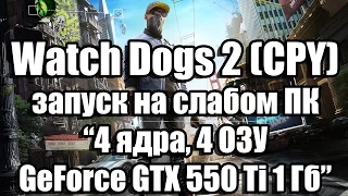 Тест Watch Dogs 2 запуск на слабом ПК, релиз CPY, (4 ядра, 4 ОЗУ, GeForce GTX 550 Ti 1 Гб)