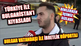 Bulgar vatandaşı ile ibretlik röportaj! Türkiye ile Bulgaristan'ı kıyasladı, kıyaslarken üzüldü!