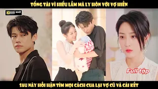 Tổng Tài Vì Hiểu Lầm Mà Ly Hôn Với Vợ Hiền, Sau Này Hối Hận Tìm Mọi Cách Cua Lại Vợ Cũ Và Cái Kết