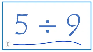 5 divided by 9   (5 ÷ 9)