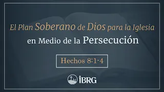 El Plan Soberano de Dios para la Iglesia en Medio de la Persecución | Hechos 8:1-4