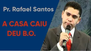 A Casa Caiu, deu B. O. - Pr. Rafael Santos