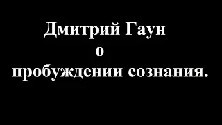 Дмитрий Гаун о пробуждении сознания.