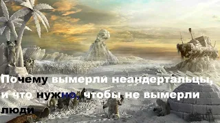 Почему вымерли неандертальцы, и что нужно, чтобы не вымерли люди