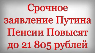 Срочное заявление Путина Пенсии Повысят до 21 805 рублей