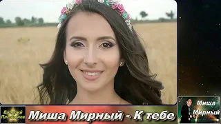 Миша Мирный - К тебе (Сл и Муз М. Мартынова)