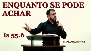 Enquanto se pode achar - Isaías 55.6 - Luciano Junior