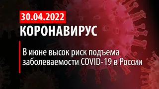 30 апреля 2022. В июне новая волна COVID-19. Статистика коронавируса в России на сегодня