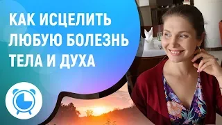 КАК ИСЦЕЛИТЬ ЛЮБУЮ БОЛЕЗНЬ ТЕЛА И ДУХА