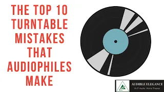 The Top 10 Turntable Mistakes Audiophiles Make!