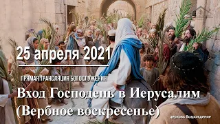 25 апреля 2021 - Вход Господень в Иерусалим (Вербное воскресенье)