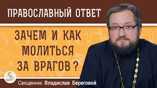 ЗАЧЕМ И КАК МОЛИТЬСЯ ЗА ВРАГОВ ?  Священник Владислав Береговой