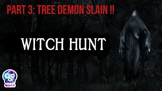 witch hunt: pt 3 Death of a tree demon!