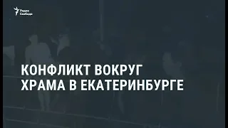 Конфликт вокруг строительства храма в Екатеринбурге / Новости