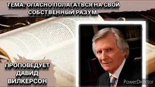 Опасно полагаться на свой собственный разум. Давид Вилкерсон.