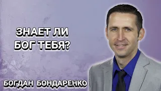 Знает ли Бог тебя? Богдан Бондаренко. Христианские проповеди.