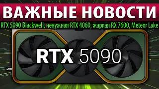 ✅ВАЖНЫЕ НОВОСТИ: RTX 5090 Blackwell, ненужная RTX 4060, жаркая RX 7600, Meteor Lake