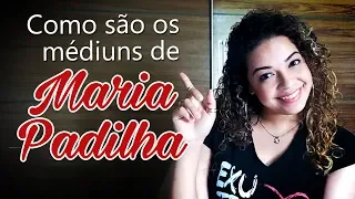 Como são os médiuns de Maria Padilha?