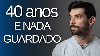 Chegou aos 40 anos SEM DINHEIRO, NADA GUARDADO! Passos práticos e reais para mudar isso