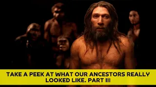 Take a Peek at What Our Ancestors Really Looked Like. Part III