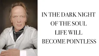 IN THE DARK NIGHT OF THE SOUL,LIFE WILL BE POINTLESS