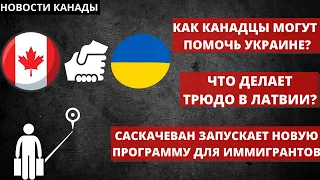 Как канадцы могут помочь Украине? Новая иммиграционная программа Саскачевана. Трюдо в Латвии.