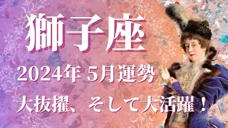 【しし座】2024年5月運勢　禍を転じて福と為す💌さらなる大躍進を目指すステージへ、無限大の可能性が広がる、大胆に挑戦を🌈✨【獅子座 ５月】【タロット】