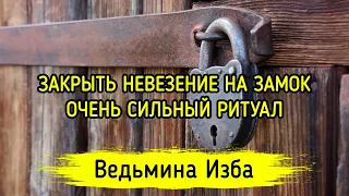 ЗАКРЫТЬ НЕВЕЗЕНИЕ НА ЗАМОК. ОЧЕНЬ СИЛЬНЫЙ РИТУАЛ. ДЛЯ ВСЕХ. ВЕДЬМИНА ИЗБА ▶️ МАГИЯ