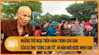 Những trở ngại trên hành trình giải oan của cụ ông "cõng 2 án tử", 40 năm mới được minh oan