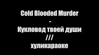 Cold Blooded Murder - Кукловод твоей души /// хуликараоке