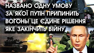 Названо ОДНУ УМОВУ за якої путін припинить вогонь! Це єдине РІШЕННЯ яке ЗАКІНЧИТЬ ВІЙНУ