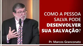 Como a pessoa salva pode desenvolver sua salvação? - Pr. Marcos Granconato