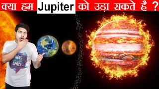 क्या हम Jupiter को उड़ा सकते है अगर हाँ तो कैसे  ? Can we explode Planet Jupiter if yes then How ?