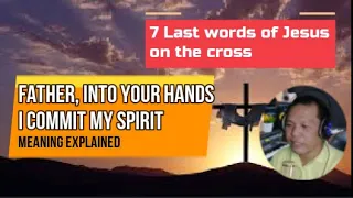 Father, into Your Hands I commit My Spirit, (7 Last Words of Jesus) Luke 23:46 Meaning Explained