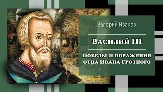 Василий III. Победы и поражения отца Ивана Грозного / Лекция / Цикл "Актуальные уроки истории"