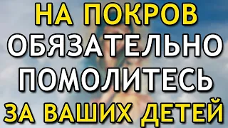 СЕГОДНЯ ОСОБЫЙ ДЕНЬ! Прочти НА ПОКРОВ Молитву За Детей и Внуков!