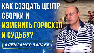 КАК СОЗДАТЬ ЦЕНТР СБОРКИ И ИЗМЕНИТЬ ГОРОСКОП И СУДЬБУ? АЛЕКСАНДР ЗАРАЕВ 2019